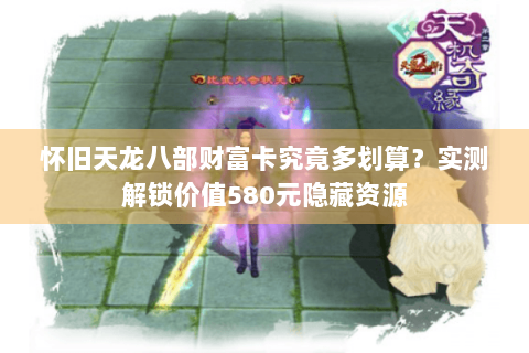 怀旧天龙八部财富卡究竟多划算?实测解锁价值580元隐藏资源 怀旧天龙八部财富卡究竟多划算?实测解锁价值580元隐藏资源