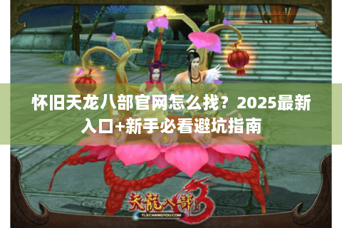 怀旧天龙八部官网怎么找？2025最新入口+新手必看避坑指南
