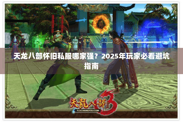 天龙八部怀旧私服哪家强？2025年玩家必看避坑指南