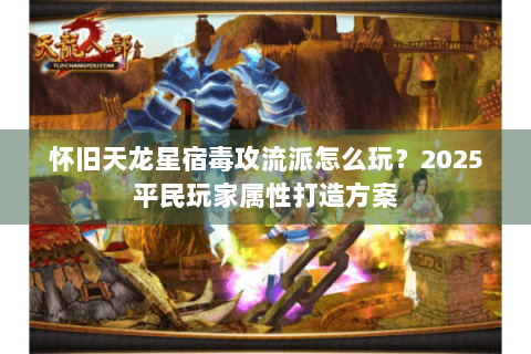 怀旧天龙星宿毒攻流派怎么玩？2025平民玩家属性打造方案