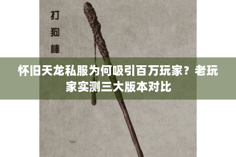 怀旧天龙私服为何吸引百万玩家?老玩家实测三大版本对比 怀旧天龙私服为何吸引百万玩家?老玩家实测三大版本对比