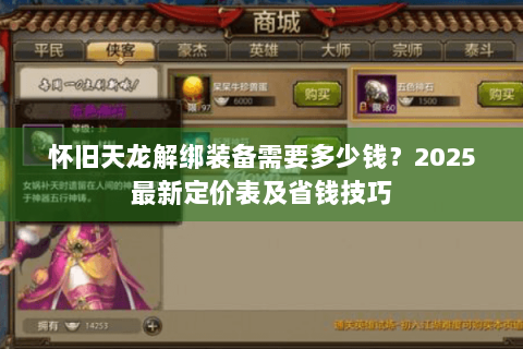 怀旧天龙解绑装备需要多少钱?2025最新定价表及省钱技巧 怀旧天龙解绑装备需要多少钱?2025最新定价表及省钱技巧