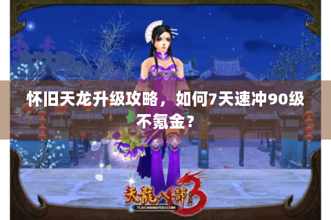 怀旧天龙升级攻略，如何7天速冲90级不氪金？