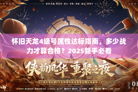 怀旧天龙4级号属性达标指南,多少战力才算合格?2025新手必看 怀旧天龙4级号属性达标指南,多少战力才算合格?2025新手必看