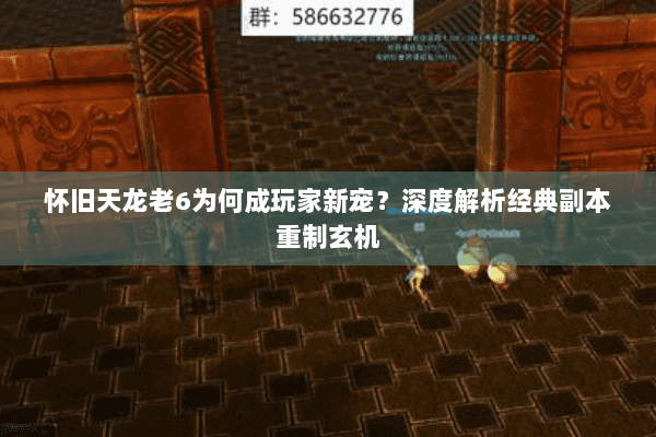 怀旧天龙老6为何成玩家新宠？深度解析经典副本重制玄机