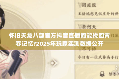 怀旧天龙八部官方抖音直播间能找回青春记忆?2025年玩家实测数据公开 怀旧天龙八部官方抖音直播间能找回青春记忆?2025年玩家实测数据公开
