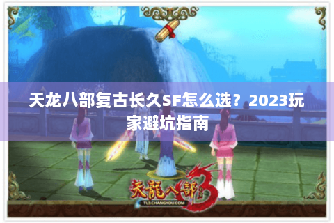 天龙八部复古长久SF怎么选？2023玩家避坑指南