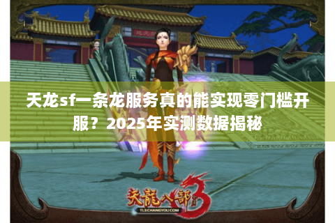 天龙sf一条龙服务真的能实现零门槛开服？2025年实测数据揭秘