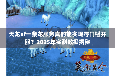 天龙sf一条龙服务真的能实现零门槛开服？2025年实测数据揭秘