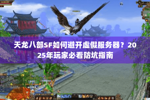 天龙八部SF如何避开虚假服务器?2025年玩家必看防坑指南 天龙八部SF如何避开虚假服务器?2025年玩家必看防坑指南