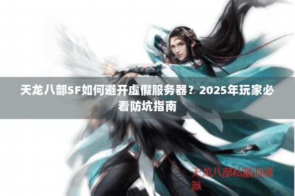 天龙八部SF如何避开虚假服务器?2025年玩家必看防坑指南 天龙八部SF如何避开虚假服务器?2025年玩家必看防坑指南