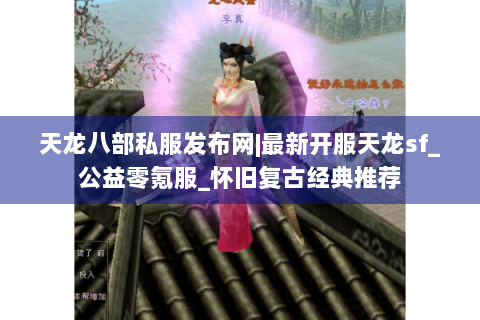 天龙八部私服发布网|最新开服天龙sf_公益零氪服_怀旧复古经典推荐 天龙八部私服发布网|最新开服天龙sf_公益零氪服_怀旧复古经典推荐