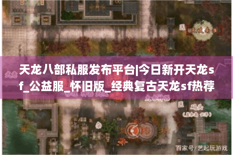 天龙八部私服发布平台|今日新开天龙sf_公益服_怀旧版_经典复古天龙sf热荐 天龙八部私服发布平台|今日新开天龙sf_公益服_怀旧版_经典复古天龙sf热荐