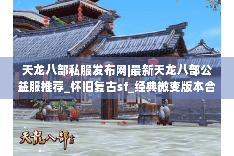 天龙八部私服发布网|最新天龙八部公益服推荐_怀旧复古sf_经典微变版本合集