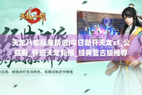 天龙八部私服精选|今日新开天龙sf_公益服_怀旧天龙私服_经典复古版推荐 天龙八部私服精选|今日新开天龙sf_公益服_怀旧天龙私服_经典复古版推荐
