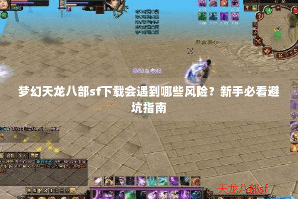 梦幻天龙八部sf下载会遇到哪些风险？新手必看避坑指南