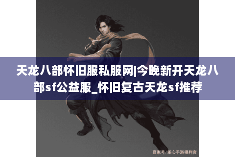 天龙八部怀旧服私服网|今晚新开天龙八部sf公益服_怀旧复古天龙sf推荐