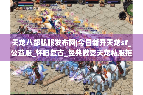 天龙八部私服发布网|今日新开天龙sf_公益服_怀旧复古_经典微变天龙私服推荐