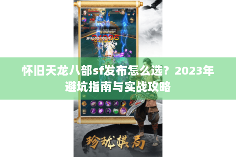 怀旧天龙八部sf发布怎么选?2023年避坑指南与实战攻略 怀旧天龙八部sf发布怎么选?2023年避坑指南与实战攻略