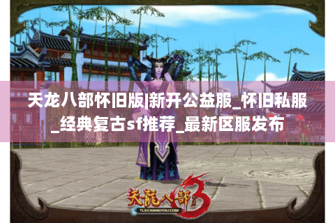 天龙八部怀旧版|新开公益服_怀旧私服_经典复古sf推荐_最新区服发布 天龙八部怀旧版|新开公益服_怀旧私服_经典复古sf推荐_最新区服发布