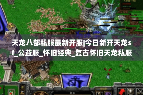 天龙八部私服最新开服|今日新开天龙sf_公益服_怀旧经典_复古怀旧天龙私服推荐 天龙八部私服最新开服|今日新开天龙sf_公益服_怀旧经典_复古怀旧天龙私服推荐