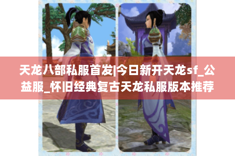 天龙八部私服首发|今日新开天龙sf_公益服_怀旧经典复古天龙私服版本推荐 天龙八部私服首发|今日新开天龙sf_公益服_怀旧经典复古天龙私服版本推荐