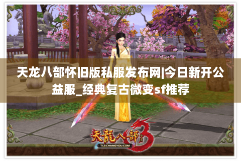 天龙八部怀旧版私服发布网|今日新开公益服_经典复古微变sf推荐 天龙八部怀旧版私服发布网|今日新开公益服_经典复古微变sf推荐