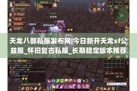 天龙八部私服发布网|今日新开天龙sf公益服_怀旧复古私服_长期稳定版本推荐