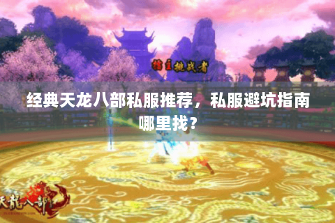 经典天龙八部私服推荐,私服避坑指南哪里找? 经典天龙八部私服推荐,私服避坑指南哪里找?