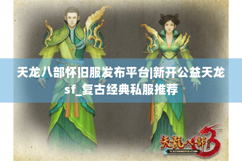 天龙八部怀旧服发布平台|新开公益天龙sf_复古经典私服推荐