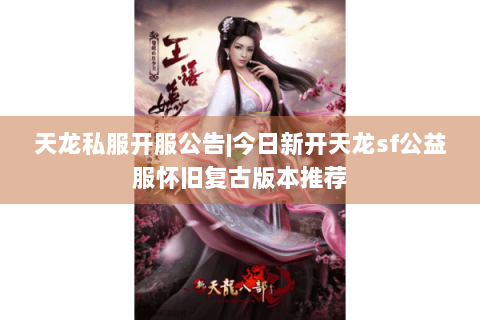 天龙私服开服公告|今日新开天龙sf公益服怀旧复古版本推荐 天龙私服开服公告|今日新开天龙sf公益服怀旧复古版本推荐