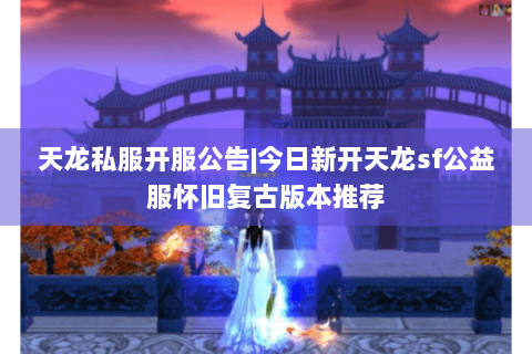 天龙私服开服公告|今日新开天龙sf公益服怀旧复古版本推荐 天龙私服开服公告|今日新开天龙sf公益服怀旧复古版本推荐