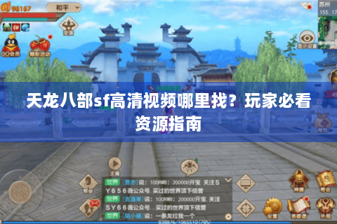 天龙八部sf高清视频哪里找?玩家必看资源指南 天龙八部sf高清视频哪里找?玩家必看资源指南
