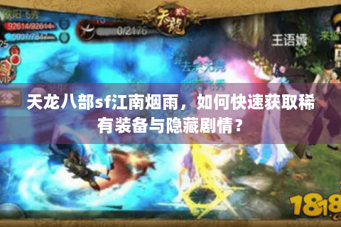 天龙八部sf江南烟雨,如何快速获取稀有装备与隐藏剧情? 天龙八部sf江南烟雨,如何快速获取稀有装备与隐藏剧情?