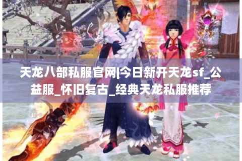 天龙八部私服官网|今日新开天龙sf_公益服_怀旧复古_经典天龙私服推荐 天龙八部私服官网|今日新开天龙sf_公益服_怀旧复古_经典天龙私服推荐