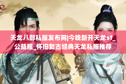 天龙八部私服发布网|今晚新开天龙sf_公益服_怀旧复古经典天龙私服推荐 天龙八部私服发布网|今晚新开天龙sf_公益服_怀旧复古经典天龙私服推荐