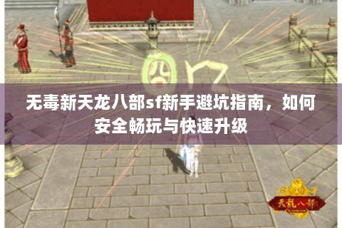 无毒新天龙八部sf新手避坑指南,如何安全畅玩与快速升级 无毒新天龙八部sf新手避坑指南,如何安全畅玩与快速升级