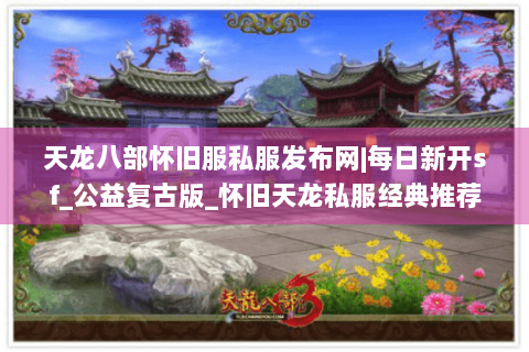 天龙八部怀旧服私服发布网|每日新开sf_公益复古版_怀旧天龙私服经典推荐
