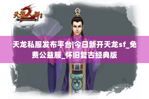 天龙私服发布平台|今日新开天龙sf_免费公益服_怀旧复古经典版 天龙私服发布平台|今日新开天龙sf_免费公益服_怀旧复古经典版