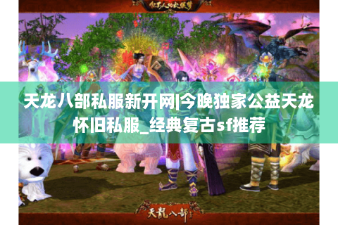 天龙八部私服新开网|今晚独家公益天龙怀旧私服_经典复古sf推荐 天龙八部私服新开网|今晚独家公益天龙怀旧私服_经典复古sf推荐