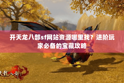 开天龙八部sf网站资源哪里找?进阶玩家必备的宝藏攻略 开天龙八部sf网站资源哪里找?进阶玩家必备的宝藏攻略