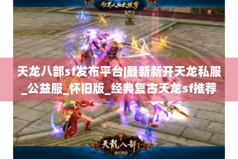 天龙八部sf发布平台|最新新开天龙私服_公益服_怀旧版_经典复古天龙sf推荐