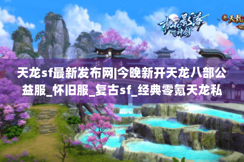 天龙sf最新发布网|今晚新开天龙八部公益服_怀旧服_复古sf_经典零氪天龙私服推荐 天龙sf最新发布网|今晚新开天龙八部公益服_怀旧服_复古sf_经典零氪天龙私服推荐