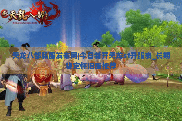 天龙八部私服发布网|今日新开天龙sf开服表_长期稳定怀旧服推荐 天龙八部私服发布网|今日新开天龙sf开服表_长期稳定怀旧服推荐