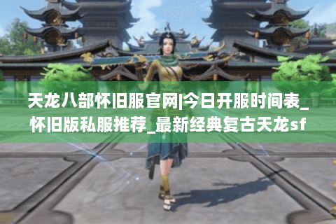 天龙八部怀旧服官网|今日开服时间表_怀旧版私服推荐_最新经典复古天龙sf资讯 天龙八部怀旧服官网|今日开服时间表_怀旧版私服推荐_最新经典复古天龙sf资讯