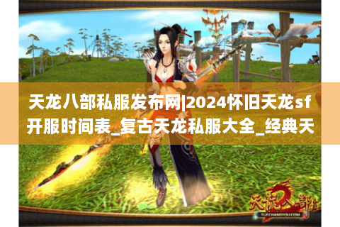 天龙八部私服发布网|2024怀旧天龙sf开服时间表_复古天龙私服大全_经典天龙八部sf资讯 天龙八部私服发布网|2024怀旧天龙sf开服时间表_复古天龙私服大全_经典天龙八部sf资讯