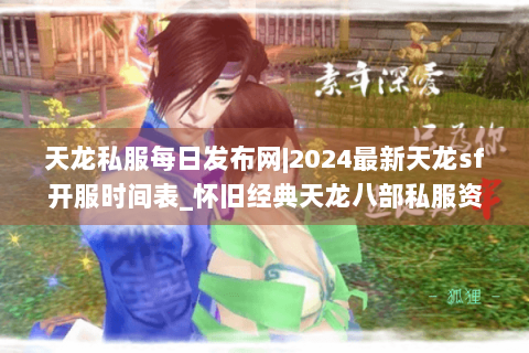 天龙私服每日发布网|2024最新天龙sf开服时间表_怀旧经典天龙八部私服资讯_复古服推荐
