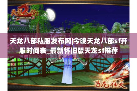 天龙八部私服发布网|今晚天龙八部sf开服时间表_最新怀旧版天龙sf推荐 天龙八部私服发布网|今晚天龙八部sf开服时间表_最新怀旧版天龙sf推荐