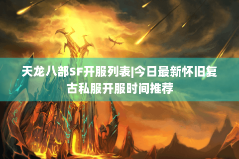 天龙八部SF开服列表|今日最新怀旧复古私服开服时间推荐 天龙八部SF开服列表|今日最新怀旧复古私服开服时间推荐