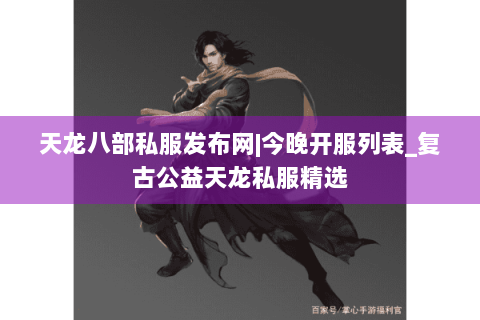 天龙八部私服发布网|今晚开服列表_复古公益天龙私服精选